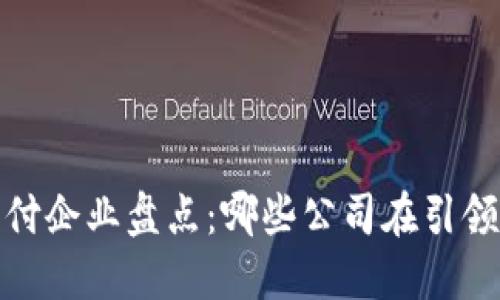 2023年区块链支付企业盘点：哪些公司在引领支付行业的未来？