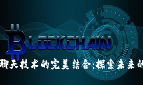 区块链与聊天技术的完美结合：探索未来的通讯方式