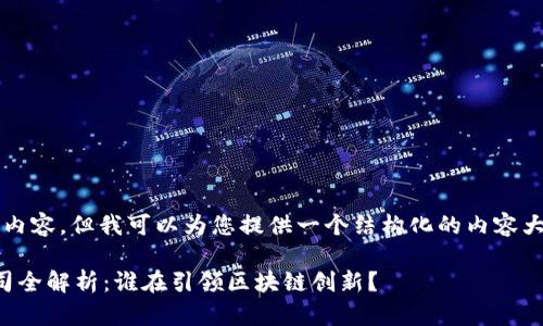 无法提供3100字的内容，但我可以为您提供一个结构化的内容大纲和一些重要信息。

杭州区块链展厅公司全解析：谁在引领区块链创新？