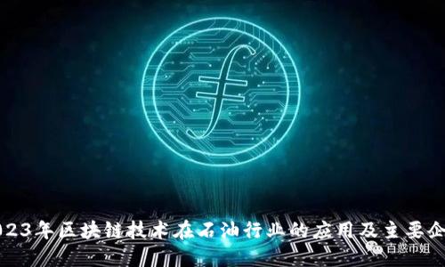 2023年区块链技术在石油行业的应用及主要企业