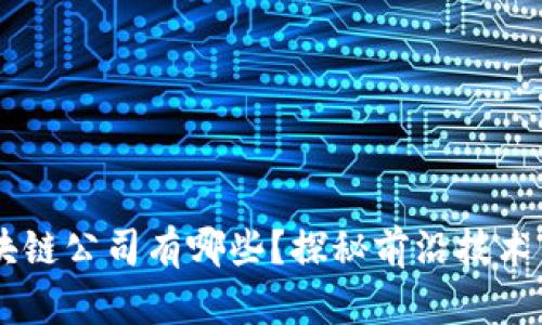 出名的区块链公司有哪些?探秘前沿技术与创新应用