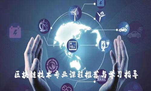 区块链技术专业课程推荐与学习指导
