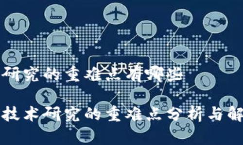 区块链研究的重难点有哪些

区块链技术研究的重难点分析与解决方案