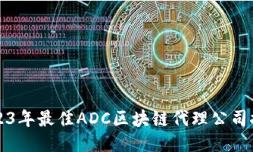 2023年最佳ADC区块链代理公司推荐