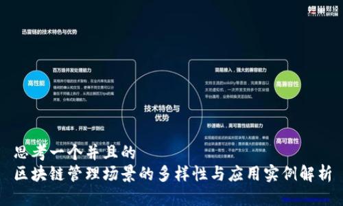 思考一个并且的  
区块链管理场景的多样性与应用实例解析