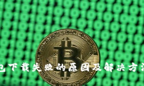 TP钱包下载失败的原因及解决方法解析