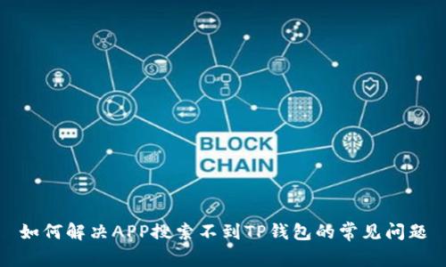 如何解决APP搜索不到TP钱包的常见问题