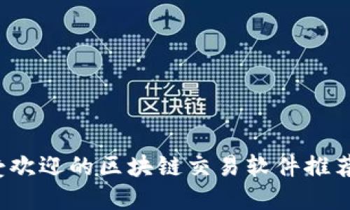 2023年最受欢迎的区块链交易软件推荐及使用指南