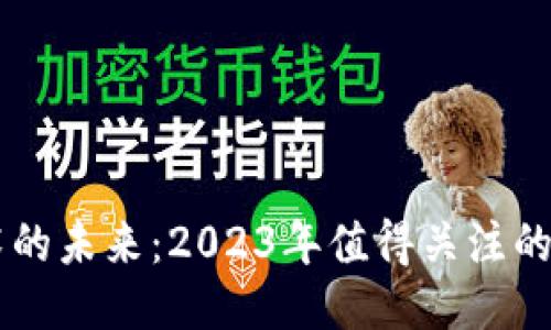 区块链技术的未来：2023年值得关注的趋势与应用