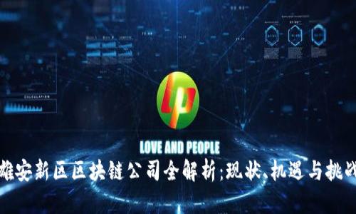 雄安新区区块链公司全解析：现状、机遇与挑战