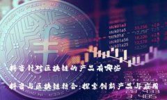 抖音针对区块链的产品有哪些抖音与区块链结合