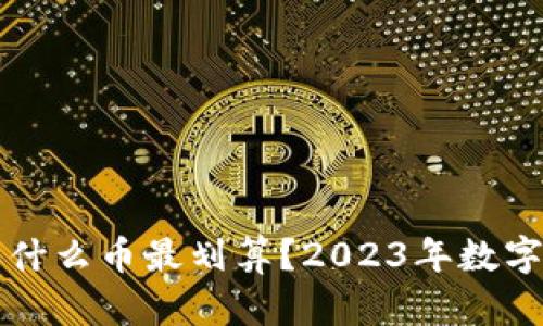 在TP钱包中买什么币最划算？2023年数字货币投资指南