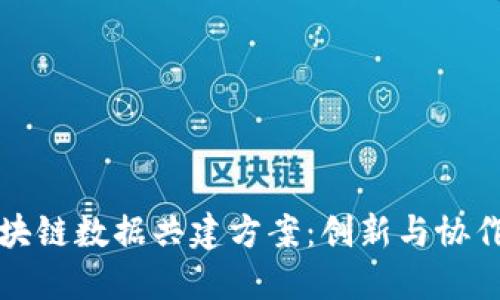 探索区块链数据共建方案：创新与协作的未来