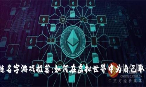 2023年区块链名字游戏推荐：如何在虚拟世界中为自己取个酷炫的名字