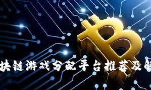 区块链游戏分配平台推荐及解析