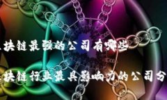 区块链最强的公司有哪些区块链行业最