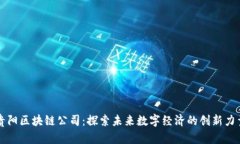 贵阳区块链公司：探索未来数字经济的