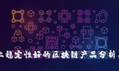 市场上稳定性好的区块链产品分析与推