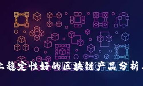 市场上稳定性好的区块链产品分析与推荐