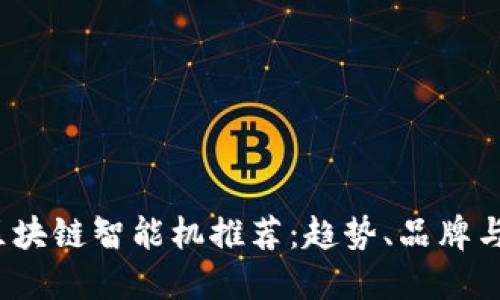 2023年区块链智能机推荐：趋势、品牌与选择指南