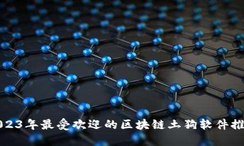 2023年最受欢迎的区块链土狗软件推荐