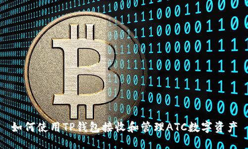 如何使用TP钱包接收和管理ATC数字资产