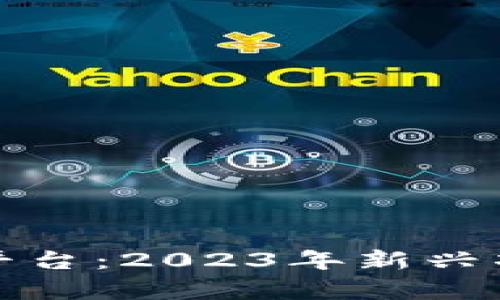 最近的区块链平台：2023年新兴项目与趋势分析