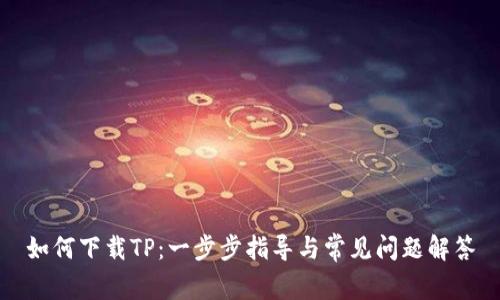 如何下载TP：一步步指导与常见问题解答