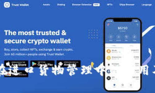 区块链在进口货物管理中的应用及其特点