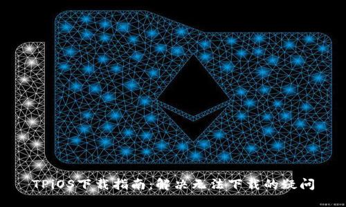 TPiOS下载指南：解决无法下载的疑问